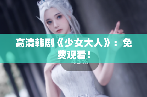 高清韩剧《少女大人》：免费观看！