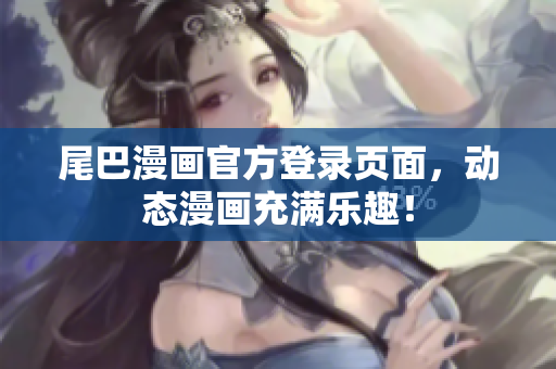 尾巴漫画官方登录页面，动态漫画充满乐趣！