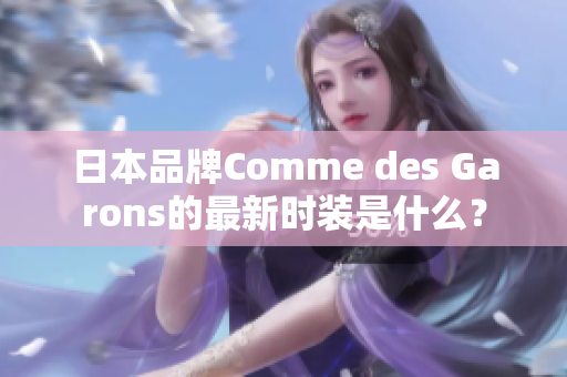 日本品牌Comme des Garons的最新时装是什么？