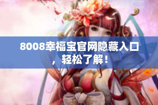 8008幸福宝官网隐藏入口，轻松了解！