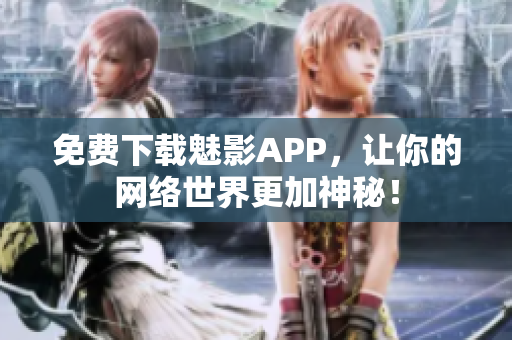 免费下载魅影APP，让你的网络世界更加神秘！