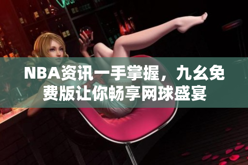 NBA资讯一手掌握，九幺免费版让你畅享网球盛宴