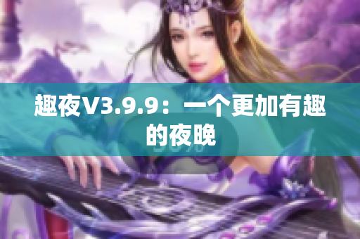 趣夜V3.9.9：一个更加有趣的夜晚