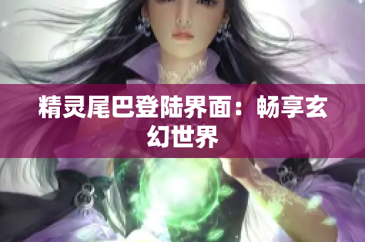 精灵尾巴登陆界面：畅享玄幻世界