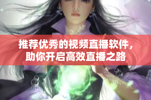 推荐优秀的视频直播软件，助你开启高效直播之路