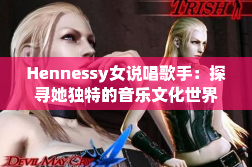 Hennessy女说唱歌手：探寻她独特的音乐文化世界