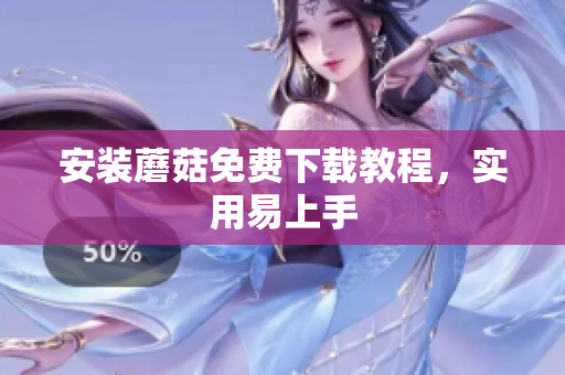 安装蘑菇免费下载教程，实用易上手