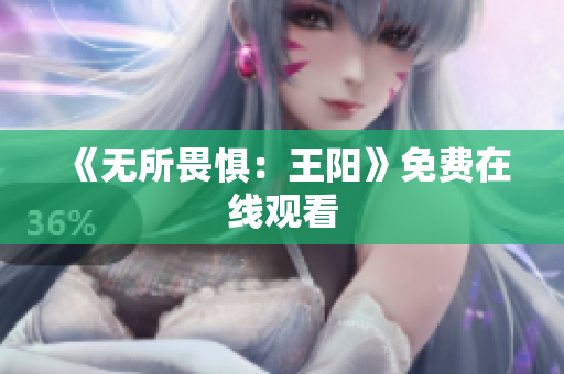 《无所畏惧：王阳》免费在线观看