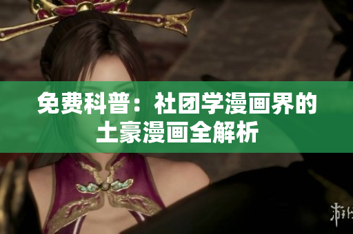 免费科普：社团学漫画界的土豪漫画全解析