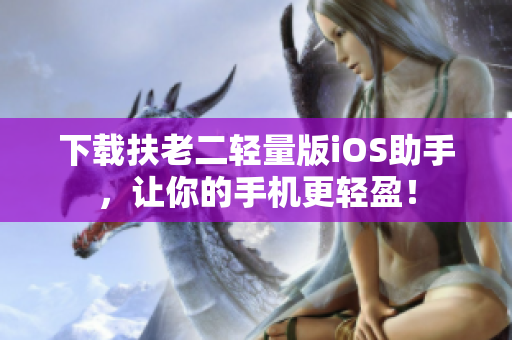 下载扶老二轻量版iOS助手，让你的手机更轻盈！