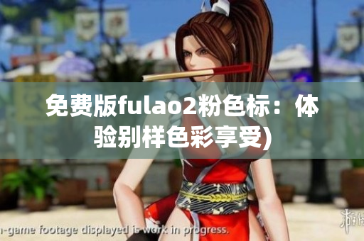 免费版fulao2粉色标：体验别样色彩享受)