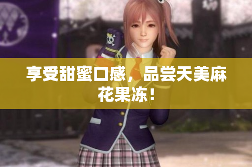享受甜蜜口感，品尝天美麻花果冻！