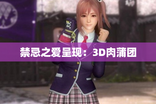 禁忌之爱呈现：3D肉蒲团
