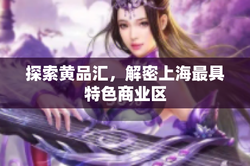 探索黄品汇，解密上海最具特色商业区