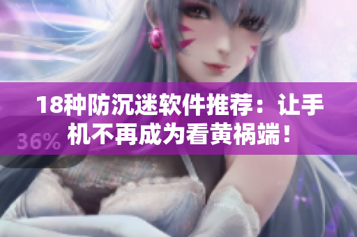 18种防沉迷软件推荐：让手机不再成为看黄祸端！