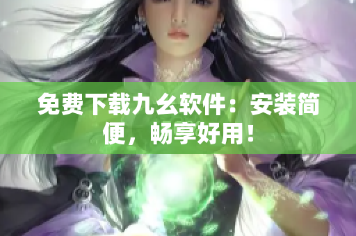 免费下载九幺软件：安装简便，畅享好用！