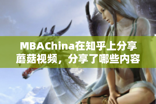 MBAChina在知乎上分享蘑菇视频，分享了哪些内容？