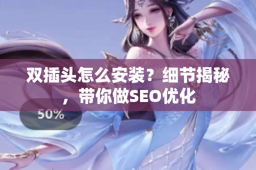 双插头怎么安装？细节揭秘，带你做SEO优化