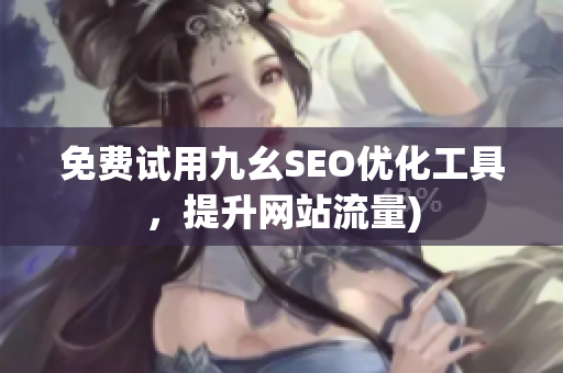 免费试用九幺SEO优化工具，提升网站流量)