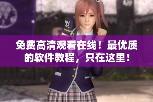 免费高清观看在线！最优质的软件教程，只在这里！