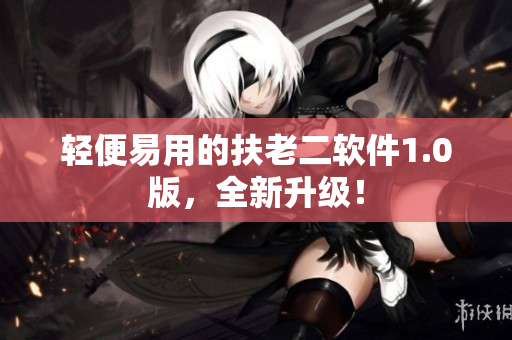 轻便易用的扶老二软件1.0版，全新升级！