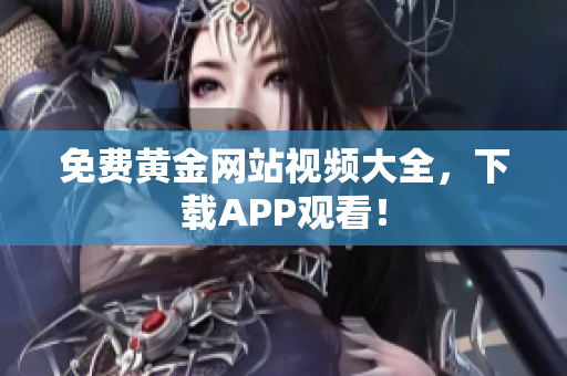 免费黄金网站视频大全，下载APP观看！