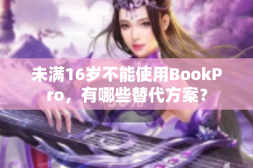 未满16岁不能使用BookPro，有哪些替代方案？