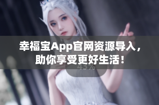 幸福宝App官网资源导入，助你享受更好生活！