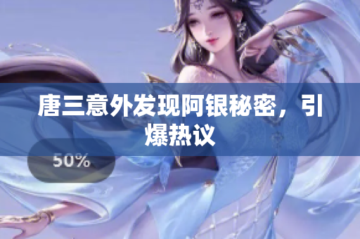 唐三意外发现阿银秘密，引爆热议