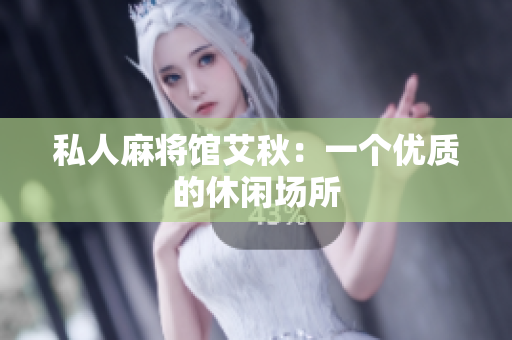 私人麻将馆艾秋：一个优质的休闲场所