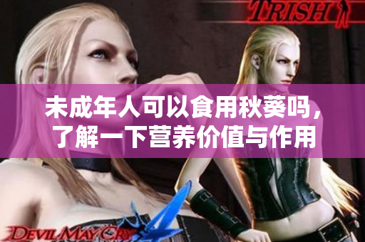 未成年人可以食用秋葵吗，了解一下营养价值与作用