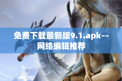 免费下载最新版9.1.apk––网络编辑推荐