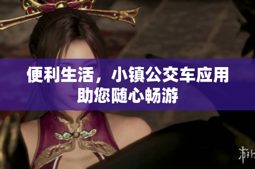 便利生活，小镇公交车应用助您随心畅游