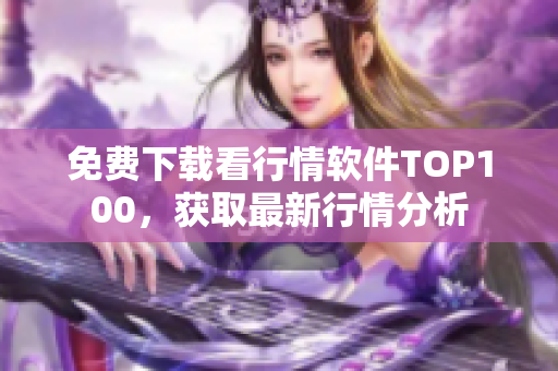 免费下载看行情软件TOP100，获取最新行情分析