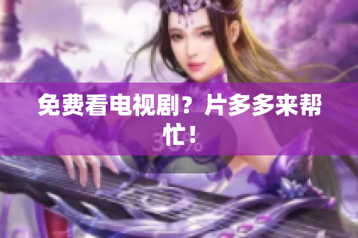 免费看电视剧？片多多来帮忙！