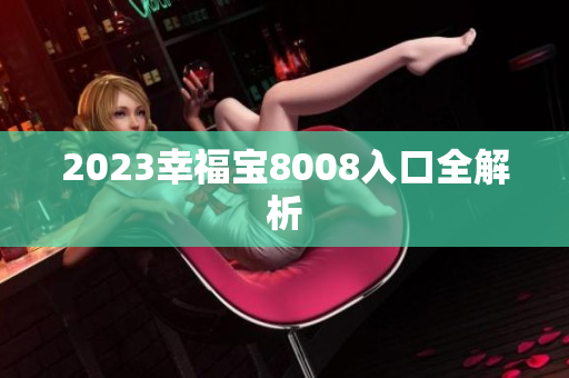 2023幸福宝8008入口全解析