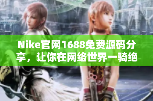 Nike官网1688免费源码分享，让你在网络世界一骑绝尘