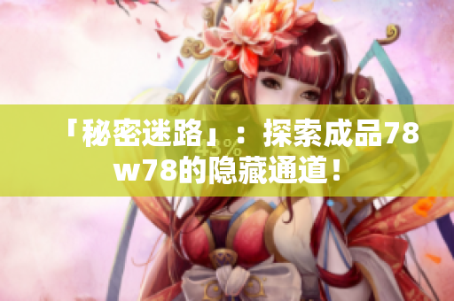 「秘密迷路」：探索成品78w78的隐藏通道！
