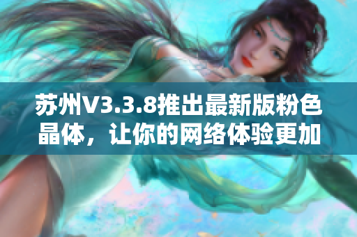 苏州V3.3.8推出最新版粉色晶体，让你的网络体验更加精彩