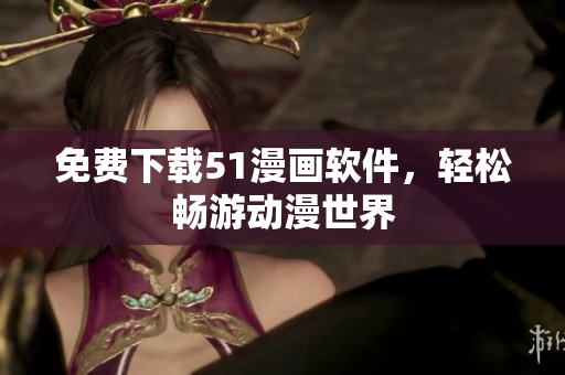 免费下载51漫画软件，轻松畅游动漫世界