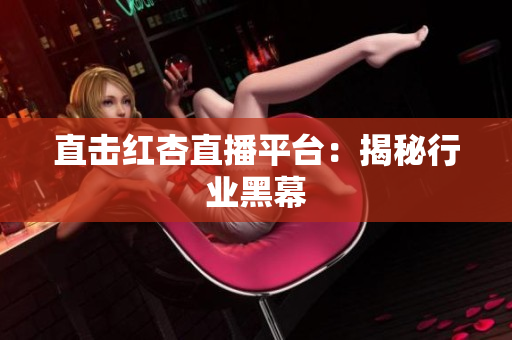 直击红杏直播平台：揭秘行业黑幕