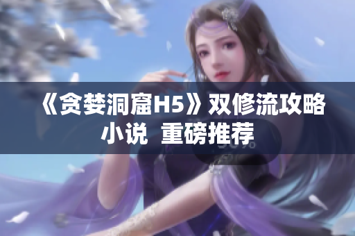 《贪婪洞窟H5》双修流攻略小说  重磅推荐