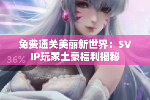 免费通关美丽新世界：SVIP玩家土豪福利揭秘
