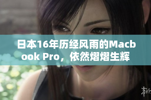 日本16年历经风雨的Macbook Pro，依然熠熠生辉