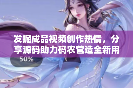 发掘成品视频创作热情，分享源码助力码农营造全新用户体验