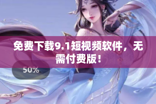 免费下载9.1短视频软件，无需付费版！