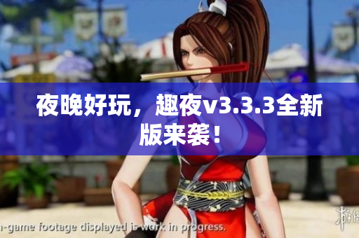 夜晚好玩，趣夜v3.3.3全新版来袭！