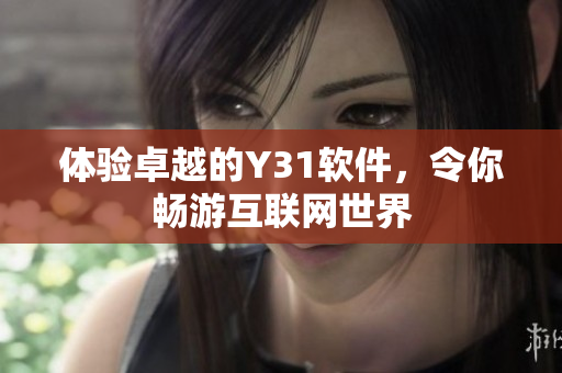 体验卓越的Y31软件，令你畅游互联网世界