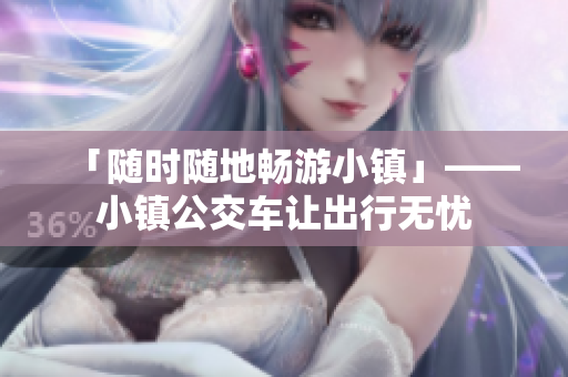 「随时随地畅游小镇」——小镇公交车让出行无忧
