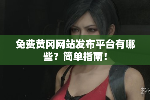 免费黄冈网站发布平台有哪些？简单指南！